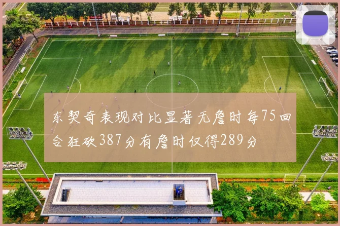 东契奇表现对比显著无詹时每75回合狂砍387分有詹时仅得289分