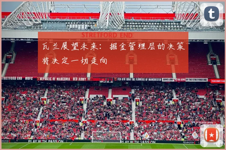瓦兰展望未来：掘金管理层的决策将决定一切走向