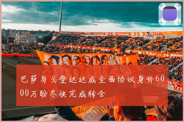 巴萨与戈登达达成全面协议身价6000万盼尽快完成转会