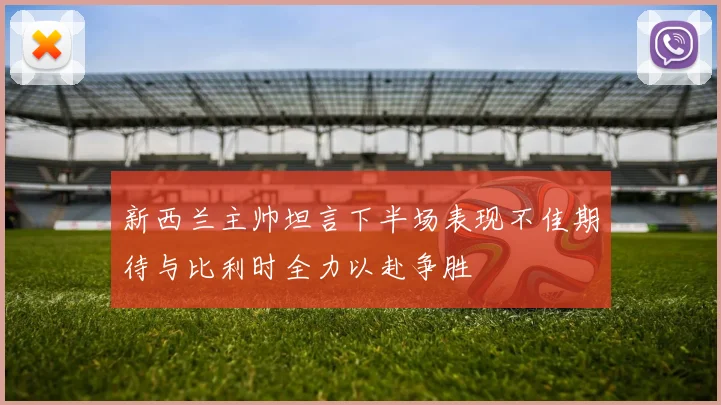 新西兰主帅坦言下半场表现不佳期待与比利时全力以赴争胜