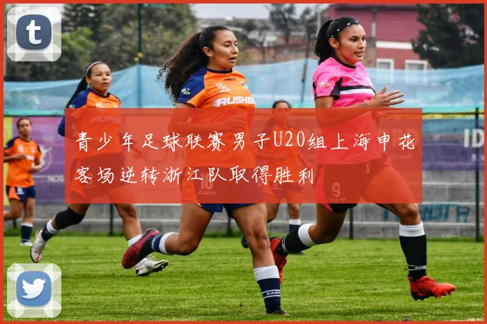 青少年足球联赛男子U20组上海申花客场逆转浙江队取得胜利