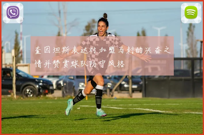 奎因坦斯表达对加盟马刺的兴奋之情并赞赏球队防守风格